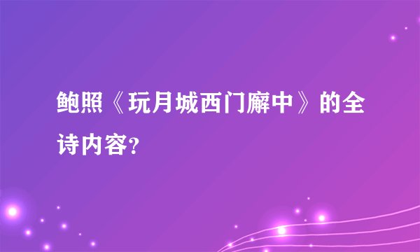 鲍照《玩月城西门廨中》的全诗内容？