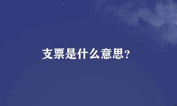 支票是什么意思？