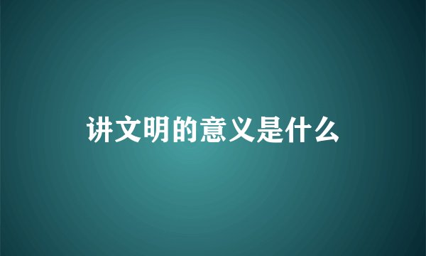 讲文明的意义是什么