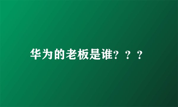 华为的老板是谁？？？