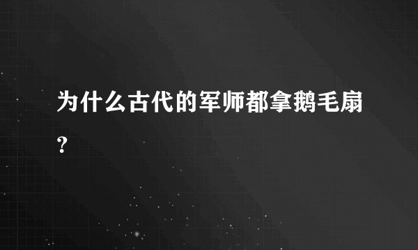 为什么古代的军师都拿鹅毛扇？