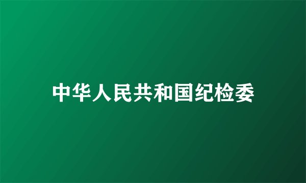 中华人民共和国纪检委