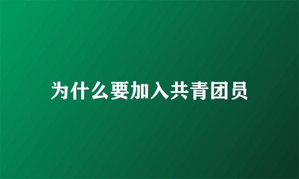 为什么要加入共青团员