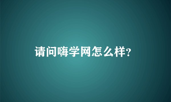 请问嗨学网怎么样？