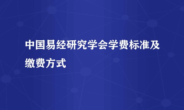中国易经研究学会学费标准及缴费方式