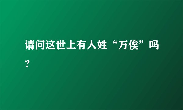 请问这世上有人姓“万俟”吗？