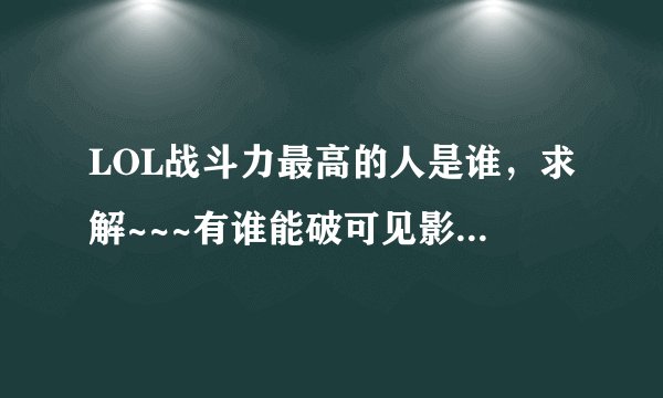 LOL战斗力最高的人是谁，求解~~~有谁能破可见影子。。。