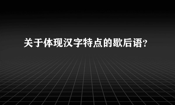 关于体现汉字特点的歇后语？