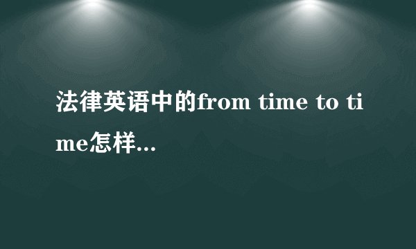法律英语中的from time to time怎样准确地翻译成中文