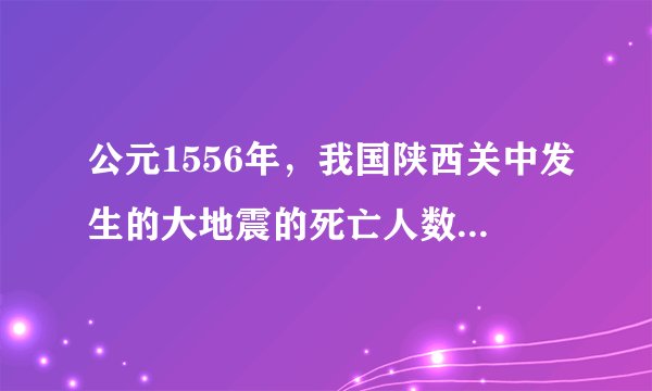 公元1556年，我国陕西关中发生的大地震的死亡人数约为多少？