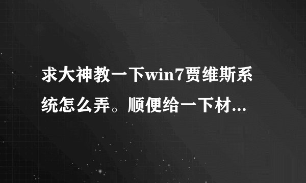 求大神教一下win7贾维斯系统怎么弄。顺便给一下材料包什么的。