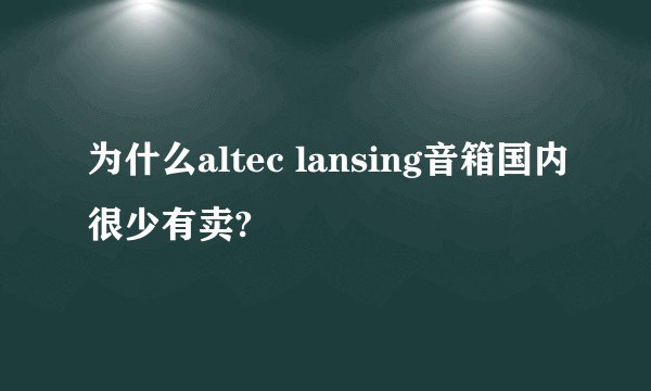 为什么altec lansing音箱国内很少有卖?