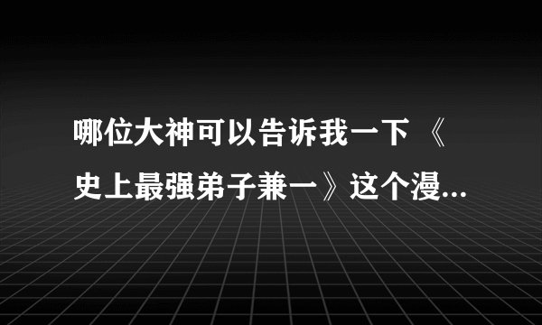 哪位大神可以告诉我一下 《史上最强弟子兼一》这个漫画的打包下载地址呀