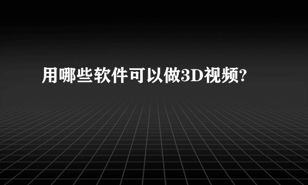 用哪些软件可以做3D视频?
