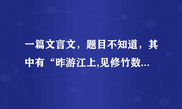 一篇文言文，题目不知道，其中有“昨游江上,见修竹数千株”这样的句子，求原文题目，原文，翻译