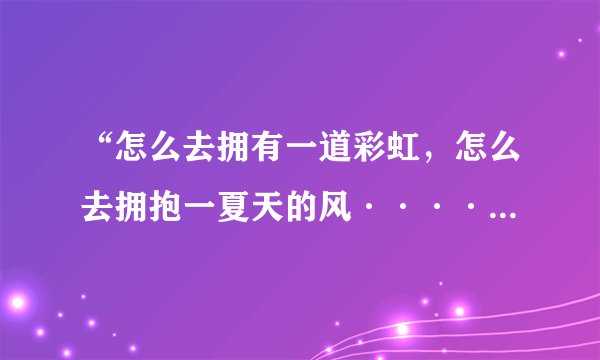 “怎么去拥有一道彩虹，怎么去拥抱一夏天的风····”这首歌叫什么名字啊