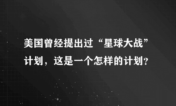 美国曾经提出过“星球大战”计划，这是一个怎样的计划？