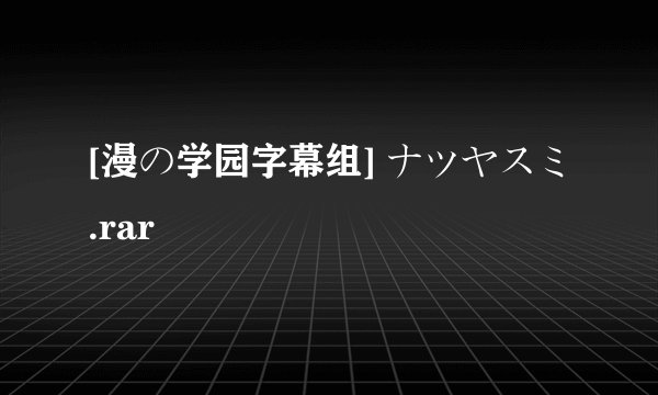 [漫の学园字幕组] ナツヤスミ.rar