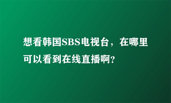 想看韩国SBS电视台，在哪里可以看到在线直播啊？