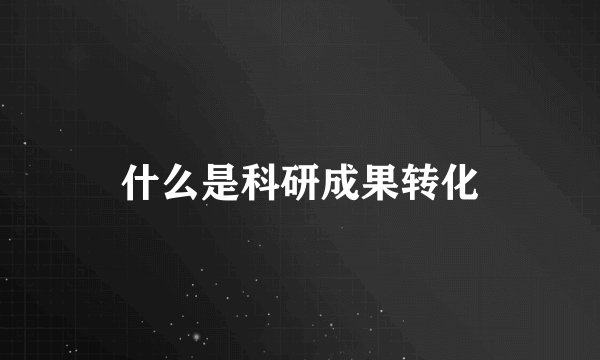 什么是科研成果转化
