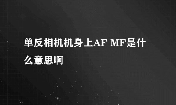 单反相机机身上AF MF是什么意思啊