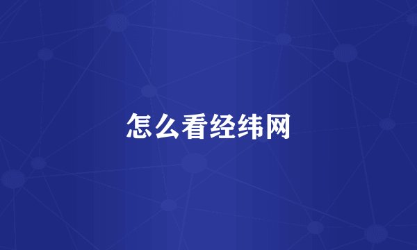 怎么看经纬网