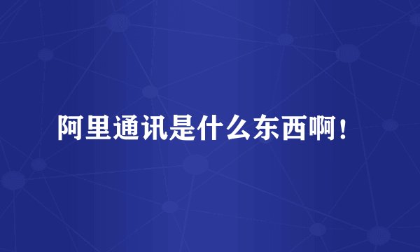 阿里通讯是什么东西啊！