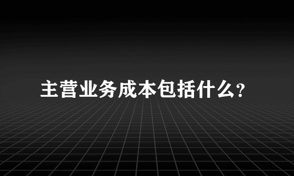 主营业务成本包括什么？