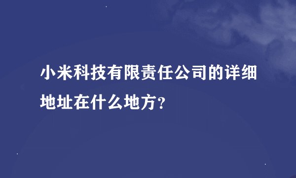 小米科技有限责任公司的详细地址在什么地方？