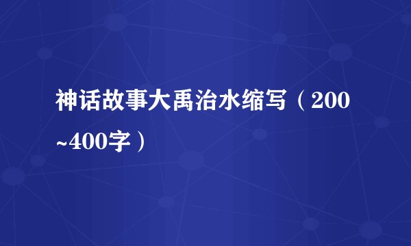 神话故事大禹治水缩写（200~400字）