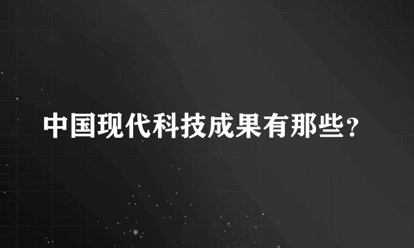 中国现代科技成果有那些？