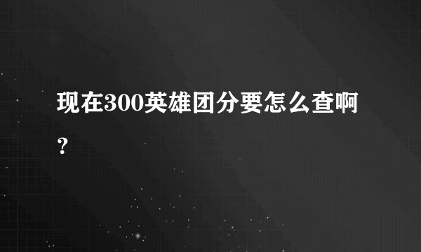 现在300英雄团分要怎么查啊？