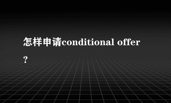 怎样申请conditional offer？