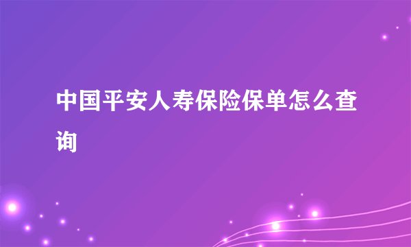 中国平安人寿保险保单怎么查询