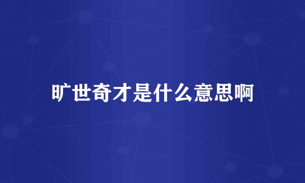 旷世奇才是什么意思啊