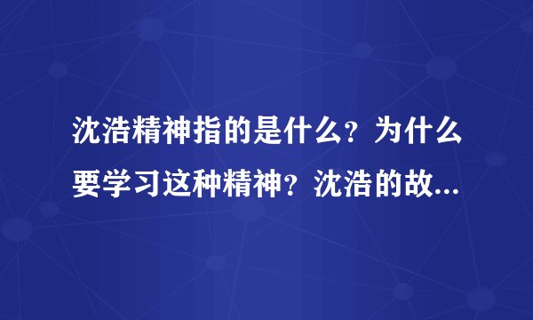 沈浩精神指的是什么？为什么要学习这种精神？沈浩的故事是怎样的？