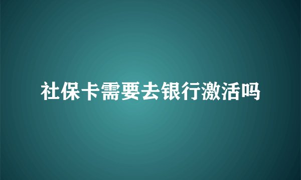 社保卡需要去银行激活吗