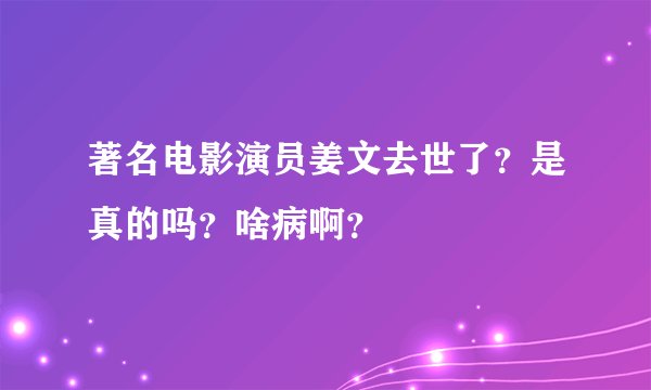 著名电影演员姜文去世了？是真的吗？啥病啊？