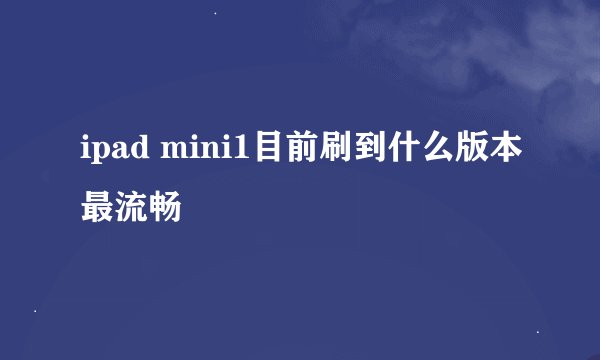 ipad mini1目前刷到什么版本最流畅
