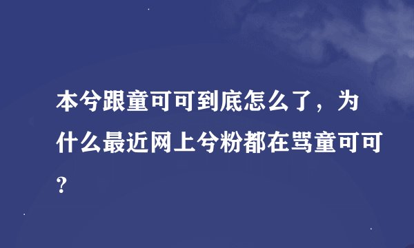 本兮跟童可可到底怎么了，为什么最近网上兮粉都在骂童可可？