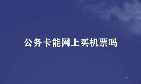 公务卡能网上买机票吗