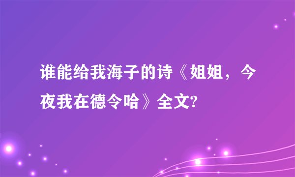 谁能给我海子的诗《姐姐，今夜我在德令哈》全文?