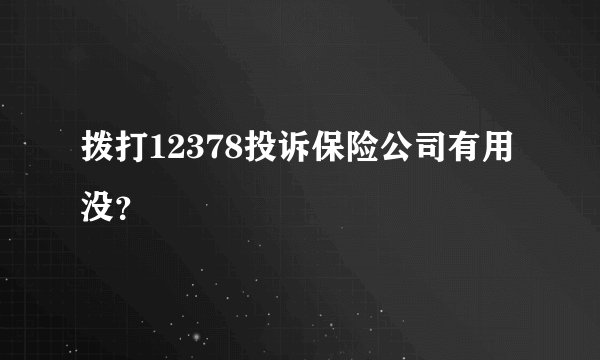 拨打12378投诉保险公司有用没？