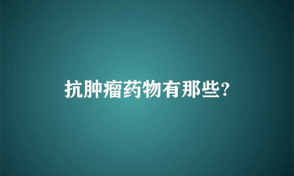 抗肿瘤药物有那些?