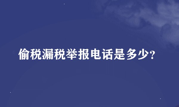 偷税漏税举报电话是多少？