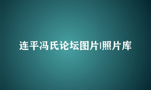 连平冯氏论坛图片|照片库