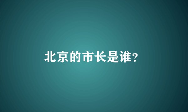 北京的市长是谁？