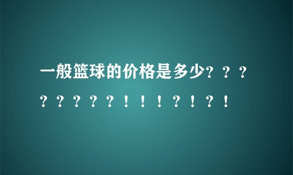 一般篮球的价格是多少？？？？？？？？！！！？！？！