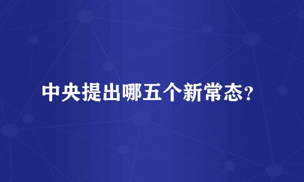 中央提出哪五个新常态？