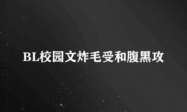 BL校园文炸毛受和腹黑攻